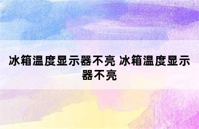 冰箱温度显示器不亮 冰箱温度显示器不亮